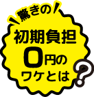 初期負担0円のワケとは